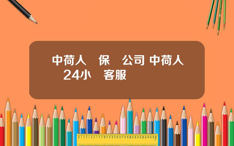 中荷人壽保險公司 中荷人壽24小時客服電話
